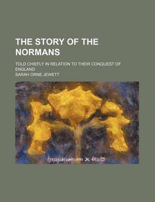 Book cover for The Story of the Normans; Told Chiefly in Relation to Their Conquest of England