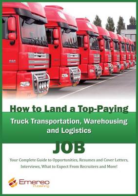 Book cover for How to Land a Top-Paying Truck Transportation, Warehousing and Logistics Management Job: Your Complete Guide to Opportunities, Resumes and Cover Letters, Interviews, Salaries, Promotions, What to Expect from Recruiters and More!