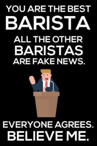 Cover of You Are The Best Barista All The Other Baristas Are Fake News. Everyone Agrees. Believe Me.