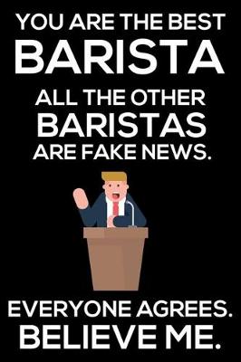 Book cover for You Are The Best Barista All The Other Baristas Are Fake News. Everyone Agrees. Believe Me.