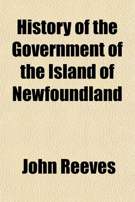 Book cover for History of the Government of the Island of Newfoundland; With an Appendix Containing the Acts of Parliament Made Respecting the Trade and Fishery