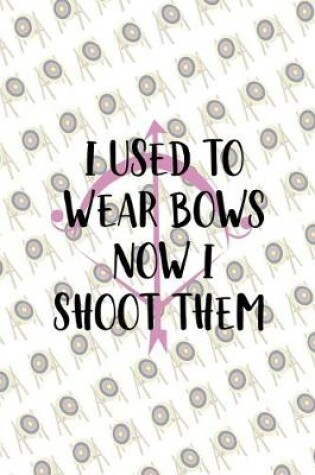 Cover of I Used To Wear Bows Now I Shoot Them