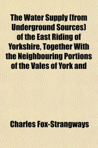 Cover of The Water Supply (from Underground Sources) of the East Riding of Yorkshire, Together with the Neighbouring Portions of the Vales of York and