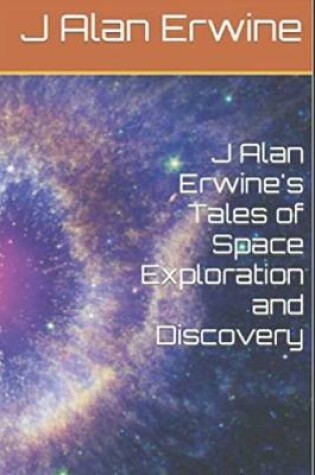 Cover of J Alan Erwine's Tales of Space Exploration and Discovery