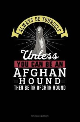 Cover of Always Be Yourself Unless You Can Be an Afghan Hound Then Be an Afghan Hound