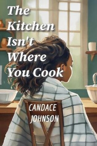 Cover of The Kitchen Isn't Where You Cook