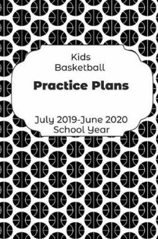 Cover of Kids Basketball Practice Plans July 2019 - June 2020 School Year