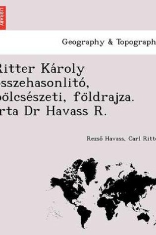 Cover of Ritter Ka Roly O Sszehasonlito, Bo Lcse Szeti, Fo Ldrajza. Irta Dr Havass R.