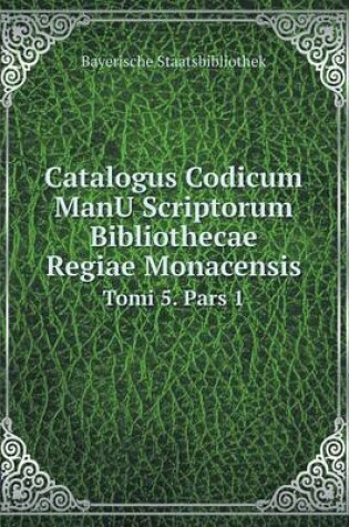 Cover of Catalogus Codicum ManU Scriptorum Bibliothecae Regiae Monacensis Tomi 5. Pars 1