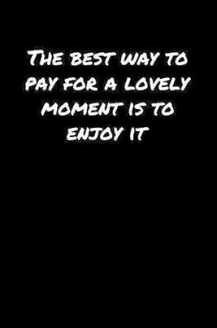 Cover of The Best Way To Pay For A Lovely Moment Is To Enjoy It�