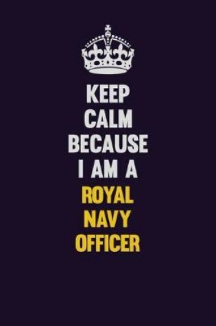 Cover of Keep Calm Because I Am A Royal Navy Officer