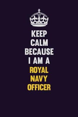 Book cover for Keep Calm Because I Am A Royal Navy Officer