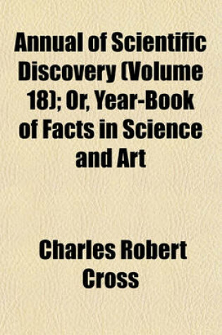 Cover of The Annual of Scientific Discovery (Volume 18); Or, Year-Book of Facts in Science and Art. Or, Year-Book of Facts in Science and Art