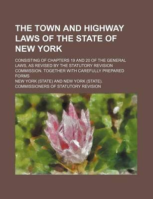 Book cover for The Town and Highway Laws of the State of New York; Consisting of Chapters 19 and 20 of the General Laws, as Revised by the Statutory Revision Commission. Together with Carefully Prepared Forms