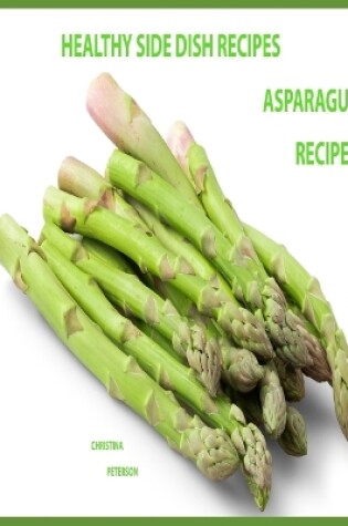 Cover of Healthy Side Dish Recipes, Asparagus Recipes