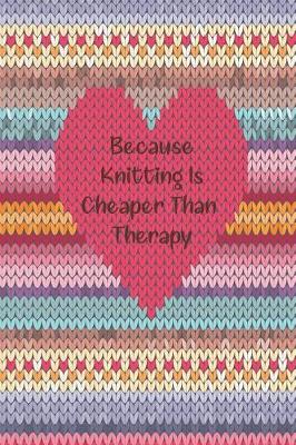 Book cover for Because Knitting Is Cheaper Than Therapy Every Avid Knitter's Must Have Knitting Paper Journal