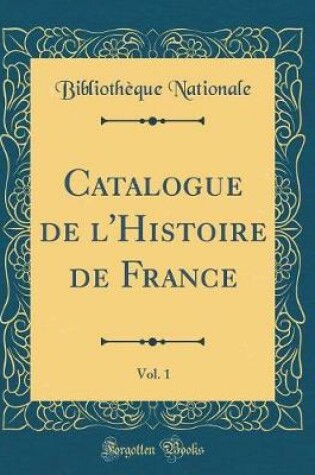 Cover of Catalogue de l'Histoire de France, Vol. 1 (Classic Reprint)