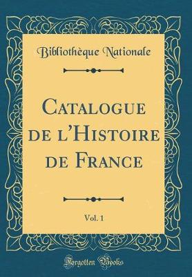 Book cover for Catalogue de l'Histoire de France, Vol. 1 (Classic Reprint)