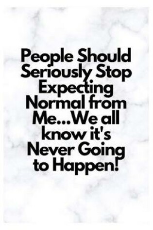 Cover of People Should Seriously Stop Expecting Normal from Me...We all know it's Never Going to Happen!