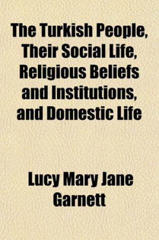 Cover of The Turkish People, Their Social Life, Religious Beliefs and Institutions, and Domestic Life