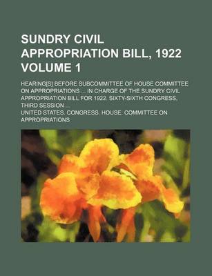 Book cover for Sundry Civil Appropriation Bill, 1922; Hearing[s] Before Subcommittee of House Committee on Appropriations in Charge of the Sundry Civil Appropriation Bill for 1922. Sixty-Sixth Congress, Third Session Volume 1