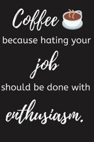 Cover of Coffee Because Hating Your Job Should Be Done With Enthusiasm