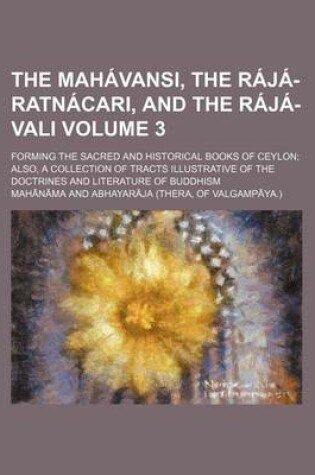 Cover of The Mahavansi, the Raja-Ratnacari, and the Raja-Vali; Forming the Sacred and Historical Books of Ceylon Also, a Collection of Tracts Illustrative of the Doctrines and Literature of Buddhism Volume 3