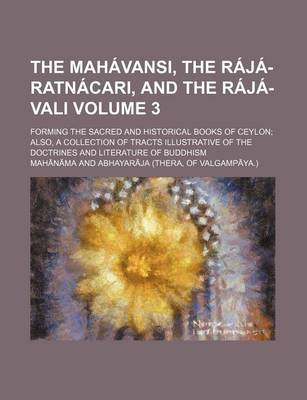 Book cover for The Mahavansi, the Raja-Ratnacari, and the Raja-Vali; Forming the Sacred and Historical Books of Ceylon Also, a Collection of Tracts Illustrative of the Doctrines and Literature of Buddhism Volume 3