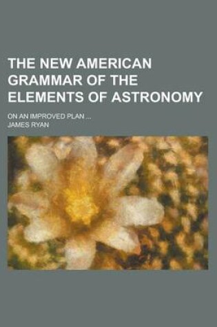 Cover of The New American Grammar of the Elements of Astronomy; On an Improved Plan ...