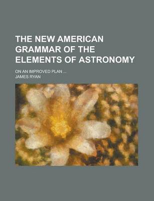 Book cover for The New American Grammar of the Elements of Astronomy; On an Improved Plan ...