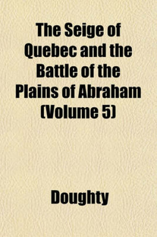 Cover of The Seige of Quebec and the Battle of the Plains of Abraham (Volume 5)