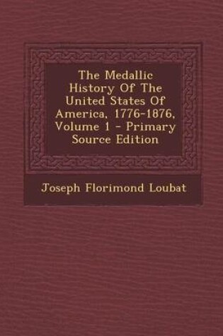 Cover of The Medallic History of the United States of America, 1776-1876, Volume 1 - Primary Source Edition