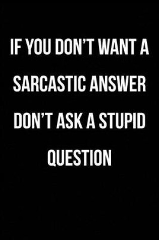 Cover of If You Don't Want A Sarcastic Answer Don't Ask A Stupid Question