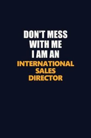 Cover of Don't Mess With Me Because I Am An International Sales Director