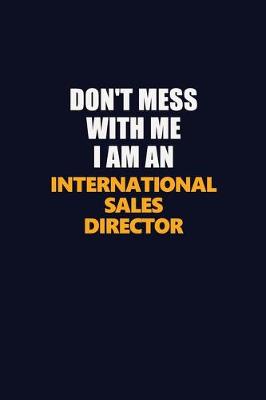 Book cover for Don't Mess With Me Because I Am An International Sales Director