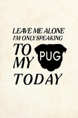 Cover of Leave Me Alone I'm Only Speaking To My Pug Today