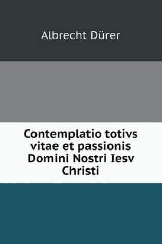 Cover of Contemplatio totivs vitae et passionis Domini Nostri Iesv Christi