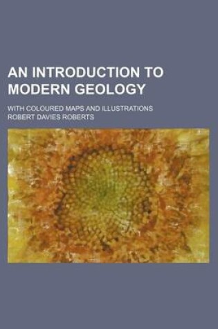 Cover of An Introduction to Modern Geology; With Coloured Maps and Illustrations