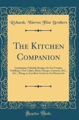 Cover of The Kitchen Companion: Containing Valuable Recipes for Ice Creams, Puddings, Pies, Cakes, Blanc Mange, Custards, &C., &C., Being an Excellent Guide to the Housewife (Classic Reprint)