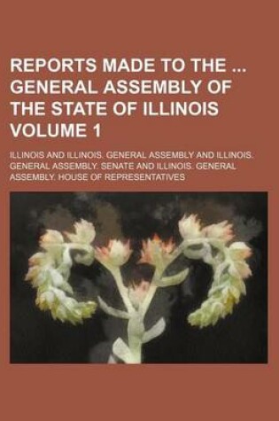 Cover of Reports Made to the General Assembly of the State of Illinois Volume 1