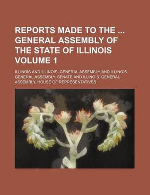 Book cover for Reports Made to the General Assembly of the State of Illinois Volume 1