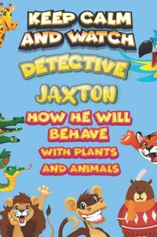 Cover of keep calm and watch detective Jaxton how he will behave with plant and animals
