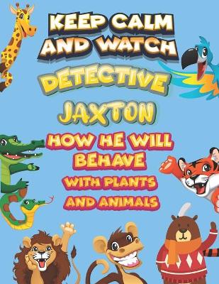 Book cover for keep calm and watch detective Jaxton how he will behave with plant and animals