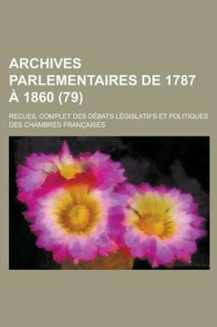 Cover of Archives Parlementaires de 1787 a 1860; Recueil Complet Des Debats Legislatifs Et Politiques Des Chambres Francaises (79 )