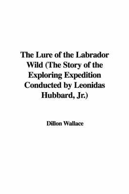 Book cover for The Lure of the Labrador Wild (the Story of the Exploring Expedition Conducted by Leonidas Hubbard, JR.)