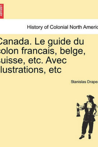 Cover of Canada. Le Guide Du Colon Francais, Belge, Suisse, Etc. Avec Illustrations, Etc