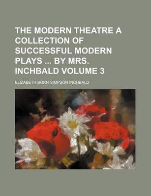 Book cover for The Modern Theatre a Collection of Successful Modern Plays by Mrs. Inchbald Volume 3