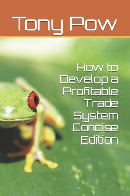 Book cover for How to Develop a Profitable Trade System Concise Edition