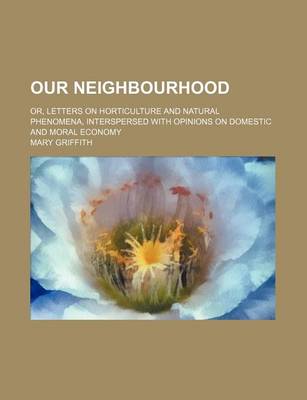 Book cover for Our Neighbourhood; Or, Letters on Horticulture and Natural Phenomena, Interspersed with Opinions on Domestic and Moral Economy