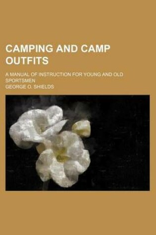 Cover of Camping and Camp Outfits; A Manual of Instruction for Young and Old Sportsmen